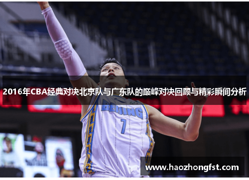 2016年CBA经典对决北京队与广东队的巅峰对决回顾与精彩瞬间分析 2016年CBA经典对决北京队与广东队的巅峰对决回顾与精彩瞬间分析