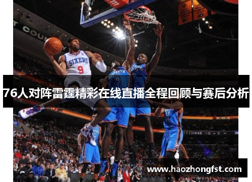 76人对阵雷霆精彩在线直播全程回顾与赛后分析