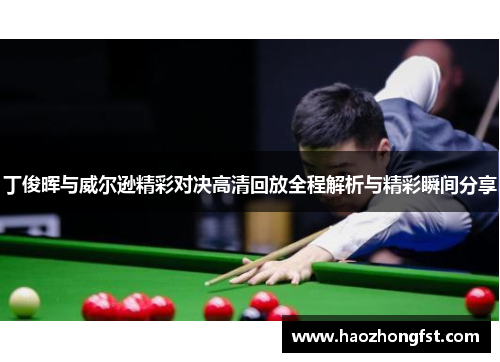 丁俊晖与威尔逊精彩对决高清回放全程解析与精彩瞬间分享 丁俊晖与威尔逊精彩对决高清回放全程解析与精彩瞬间分享