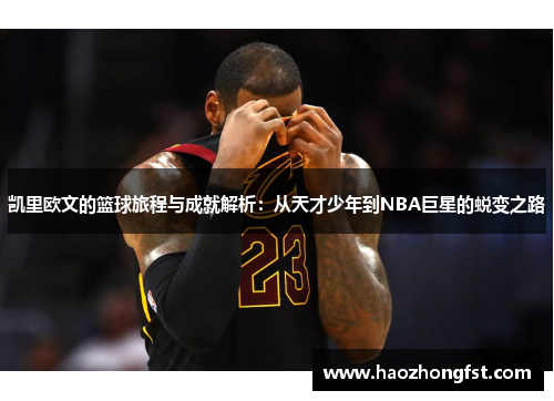 凯里欧文的篮球旅程与成就解析:从天才少年到NBA巨星的蜕变之路 凯里欧文的篮球旅程与成就解析:从天才少年到NBA巨星的蜕变之路